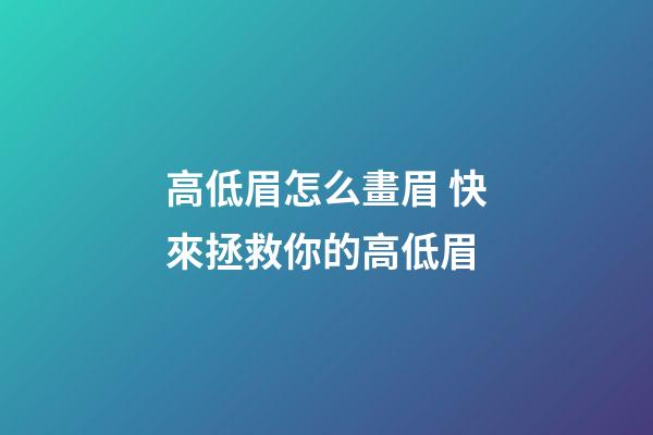 高低眉怎么畫眉 快來拯救你的高低眉